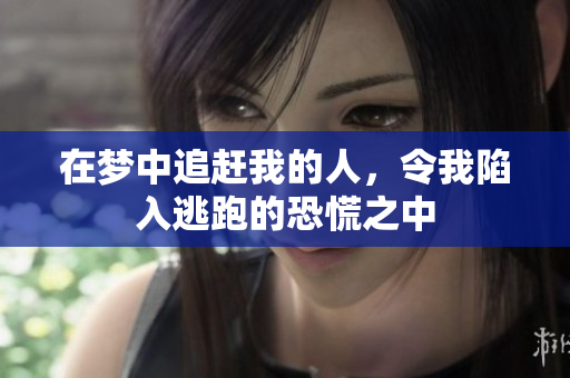 在梦中追赶我的人，令我陷入逃跑的恐慌之中
