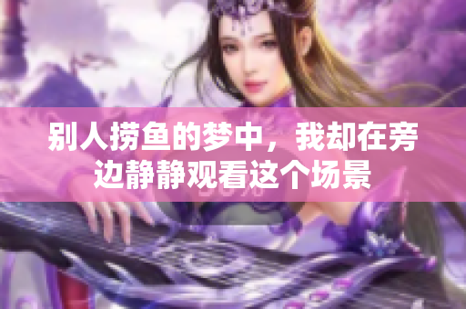 别人捞鱼的梦中，我却在旁边静静观看这个场景