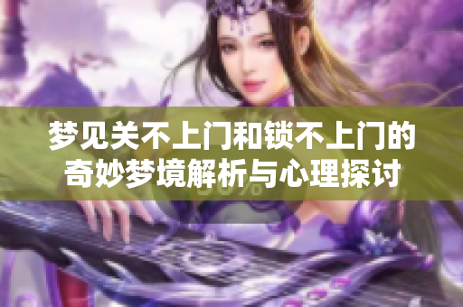梦见关不上门和锁不上门的奇妙梦境解析与心理探讨