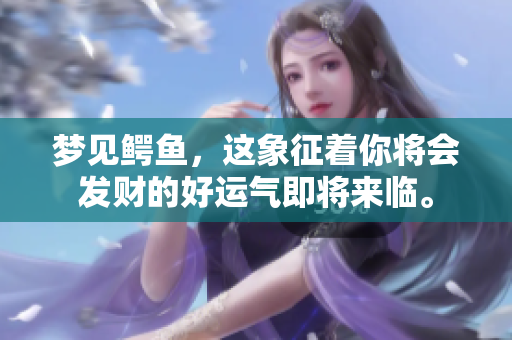 梦见鳄鱼，这象征着你将会发财的好运气即将来临。