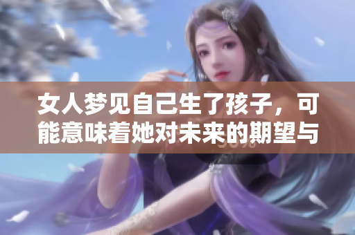 女人梦见自己生了孩子，可能意味着她对未来的期望与担忧