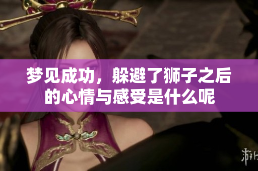 梦见成功，躲避了狮子之后的心情与感受是什么呢