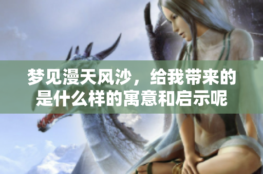 梦见漫天风沙，给我带来的是什么样的寓意和启示呢