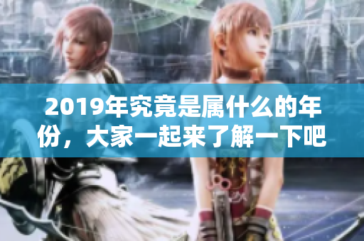 2019年究竟是属什么的年份，大家一起来了解一下吧
