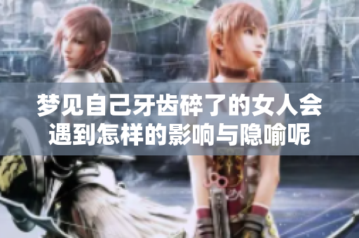 梦见自己牙齿碎了的女人会遇到怎样的影响与隐喻呢