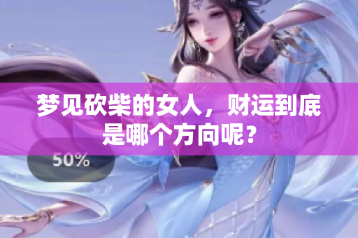 梦见砍柴的女人，财运到底是哪个方向呢？