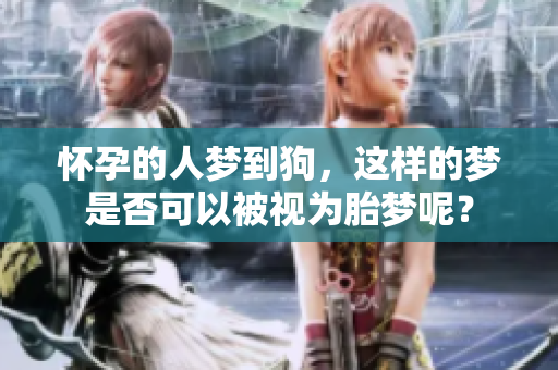 怀孕的人梦到狗，这样的梦是否可以被视为胎梦呢？