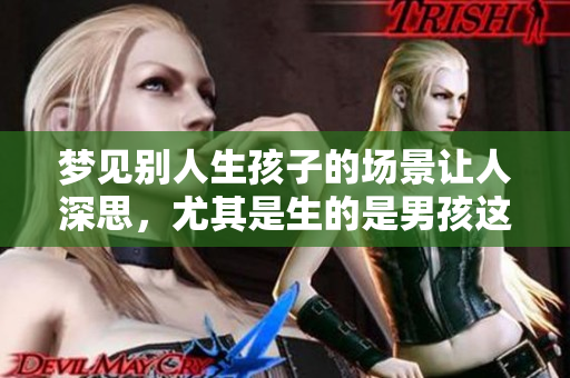 梦见别人生孩子的场景让人深思，尤其是生的是男孩这件事的意义。