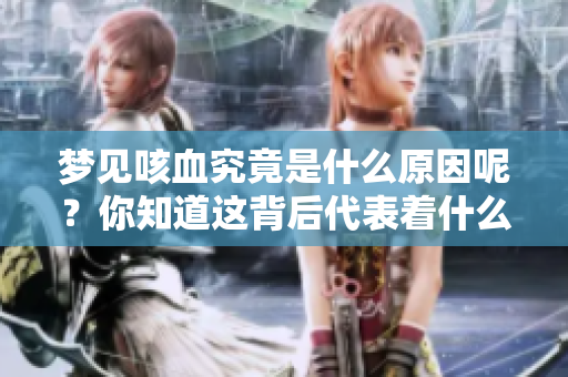 梦见咳血究竟是什么原因呢？你知道这背后代表着什么吗？