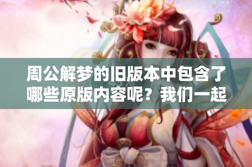 周公解梦的旧版本中包含了哪些原版内容呢？我们一起探讨一下吧！