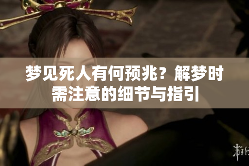 梦见死人有何预兆？解梦时需注意的细节与指引
