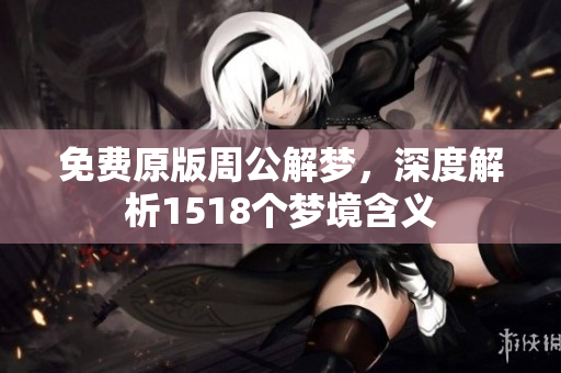 免费原版周公解梦，深度解析1518个梦境含义