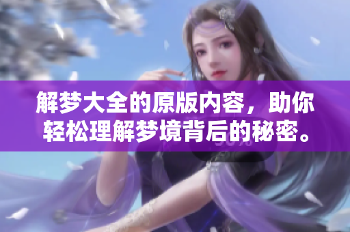 解梦大全的原版内容，助你轻松理解梦境背后的秘密。