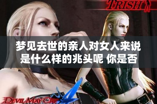 梦见去世的亲人对女人来说是什么样的兆头呢 你是否了解其中的深意