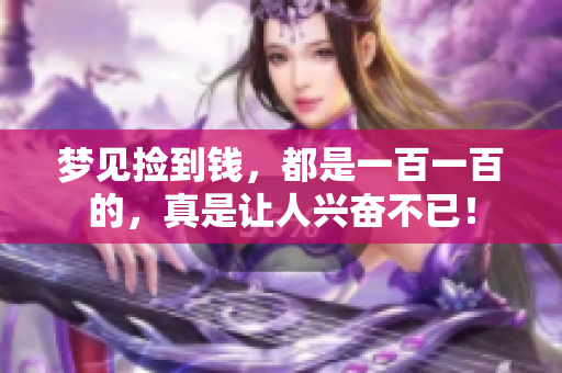 梦见捡到钱，都是一百一百的，真是让人兴奋不已！
