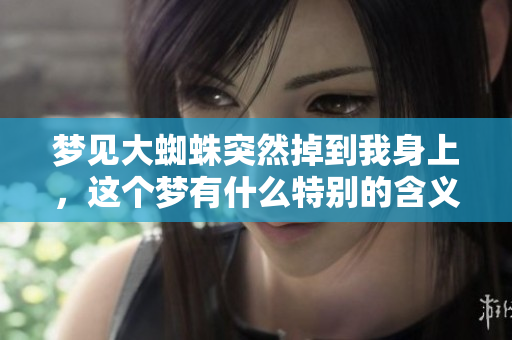 梦见大蜘蛛突然掉到我身上，这个梦有什么特别的含义吗