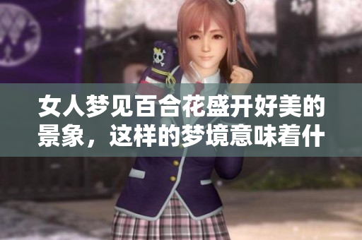 女人梦见百合花盛开好美的景象，这样的梦境意味着什么呢
