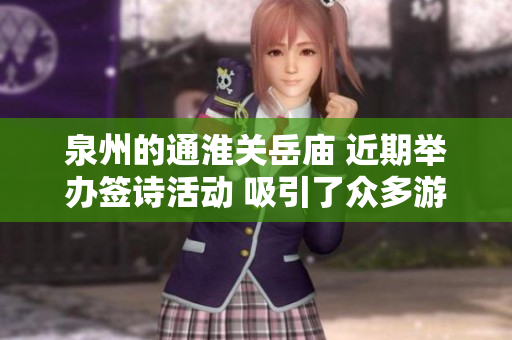 泉州的通淮关岳庙 近期举办签诗活动 吸引了众多游客和信士