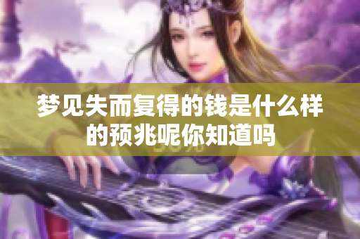 梦见失而复得的钱是什么样的预兆呢你知道吗