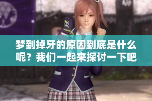 梦到掉牙的原因到底是什么呢？我们一起来探讨一下吧！