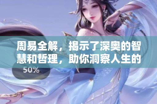 周易全解，揭示了深奥的智慧和哲理，助你洞察人生的奥秘与变化。
