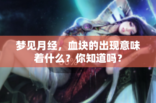 梦见月经，血块的出现意味着什么？你知道吗？
