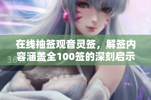 在线抽签观音灵签，解签内容涵盖全100签的深刻启示