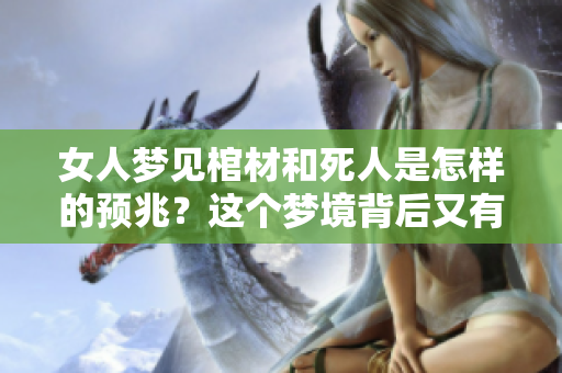 女人梦见棺材和死人是怎样的预兆？这个梦境背后又有什么深意可以解读呢