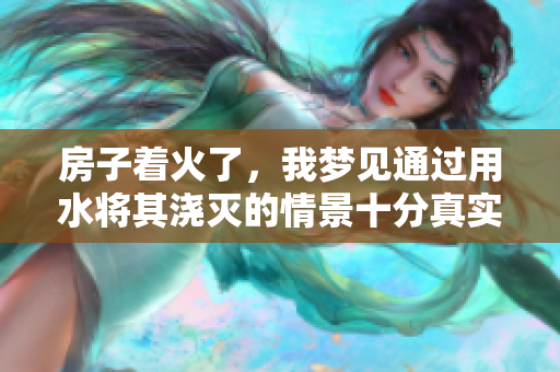 房子着火了，我梦见通过用水将其浇灭的情景十分真实