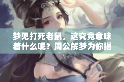 梦见打死老鼠，这究竟意味着什么呢？周公解梦为你揭示真相。