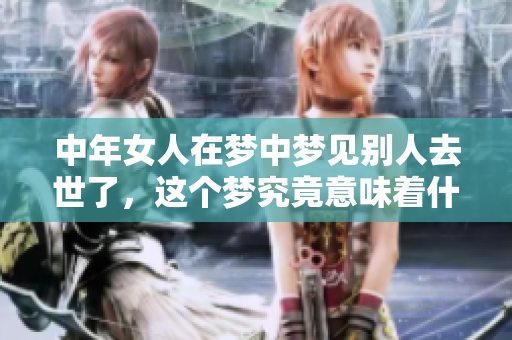 中年女人在梦中梦见别人去世了，这个梦究竟意味着什么呢