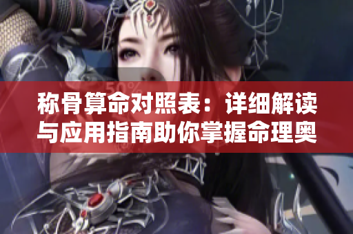 称骨算命对照表：详细解读与应用指南助你掌握命理奥秘