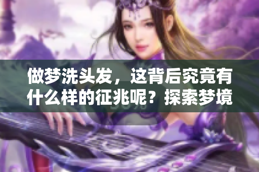 做梦洗头发，这背后究竟有什么样的征兆呢？探索梦境与现实的关系。