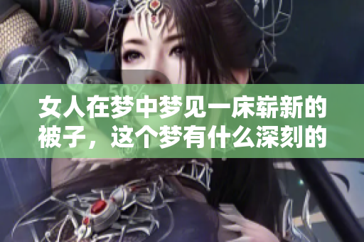 女人在梦中梦见一床崭新的被子，这个梦有什么深刻的寓意呢