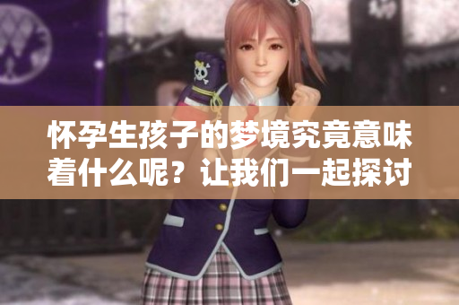 怀孕生孩子的梦境究竟意味着什么呢？让我们一起探讨梦见这个景象的含义。