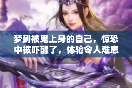 梦到被鬼上身的自己，惊恐中被吓醒了，体验令人难忘