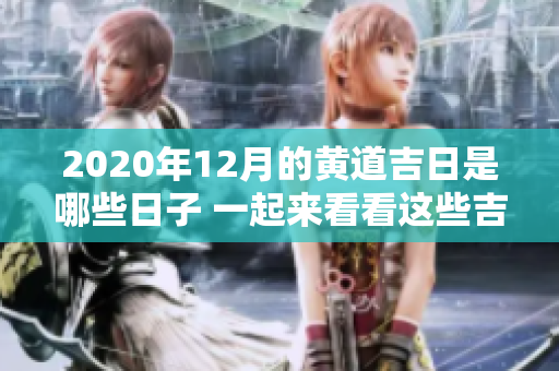 2020年12月的黄道吉日是哪些日子 一起来看看这些吉祥的日子吧