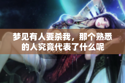 梦见有人要杀我，那个熟悉的人究竟代表了什么呢
