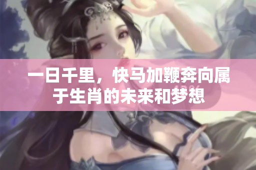 一日千里，快马加鞭奔向属于生肖的未来和梦想