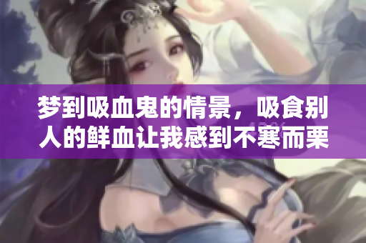 梦到吸血鬼的情景，吸食别人的鲜血让我感到不寒而栗