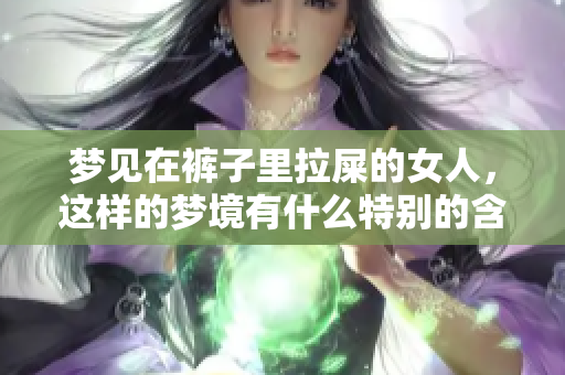 梦见在裤子里拉屎的女人，这样的梦境有什么特别的含义吗