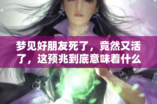 梦见好朋友死了，竟然又活了，这预兆到底意味着什么呢