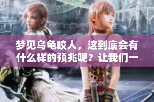 梦见乌龟咬人，这到底会有什么样的预兆呢？让我们一起来探讨一下吧。