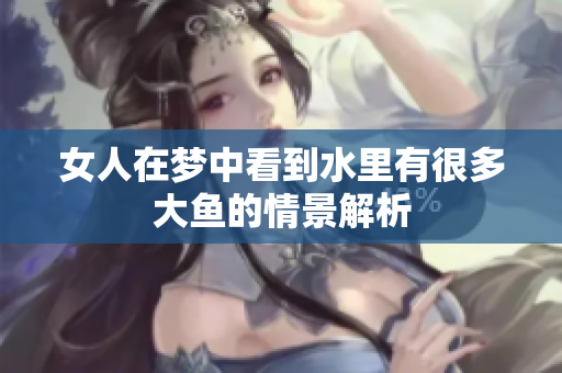 女人在梦中看到水里有很多大鱼的情景解析