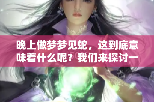 晚上做梦梦见蛇，这到底意味着什么呢？我们来探讨一下这个问题。