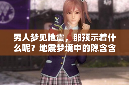 男人梦见地震，那预示着什么呢？地震梦境中的隐含含义究竟是什么？