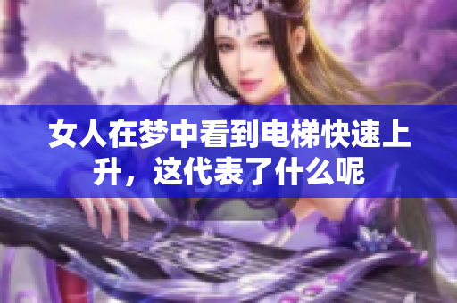 女人在梦中看到电梯快速上升，这代表了什么呢