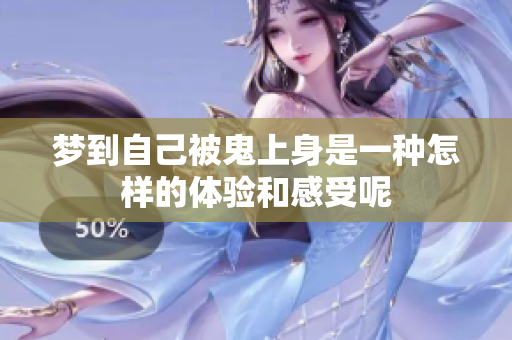 梦到自己被鬼上身是一种怎样的体验和感受呢