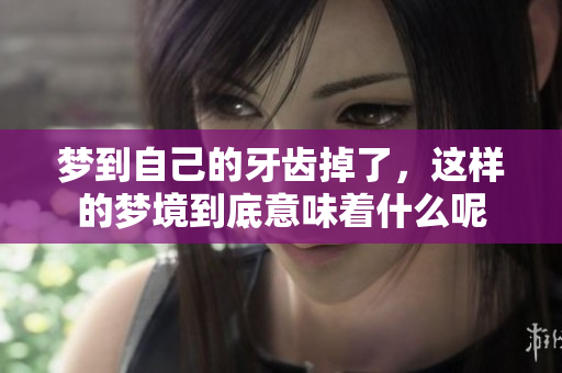 梦到自己的牙齿掉了，这样的梦境到底意味着什么呢