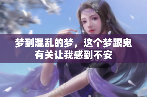 梦到混乱的梦，这个梦跟鬼有关让我感到不安